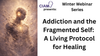 Winter Webinar Series: Addiction and the Fragmented Self: A Living Protocol for Healing