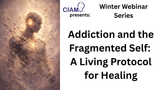 Winter Webinar Series: Addiction and the Fragmented Self: A Living Protocol for Healing